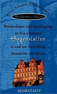 Wanderungen und Spaziergänge zu den schönsten Sagenstätten in und um Heidelberg, Mannheim und Speyer